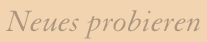 Neues probieren